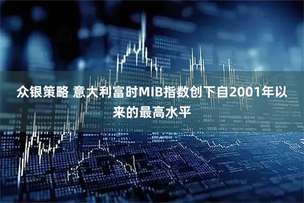 众银策略 意大利富时MIB指数创下自2001年以来的最高水平