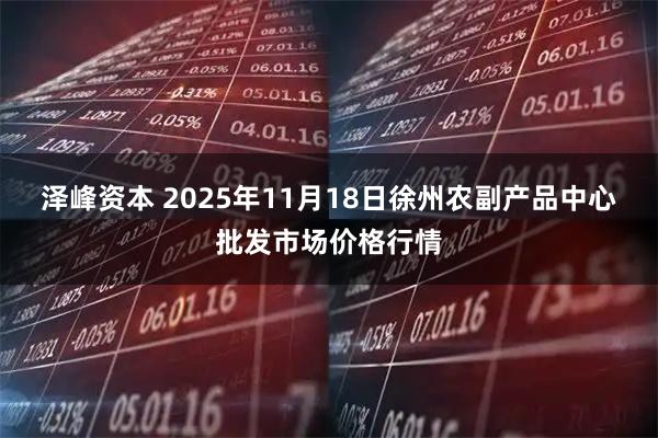 泽峰资本 2025年11月18日徐州农副产品中心批发市场价格行情