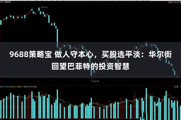 9688策略宝 做人守本心，买股选平淡：华尔街回望巴菲特的投资智慧