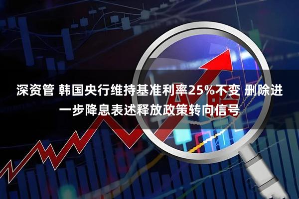 深资管 韩国央行维持基准利率25%不变 删除进一步降息表述释放政策转向信号