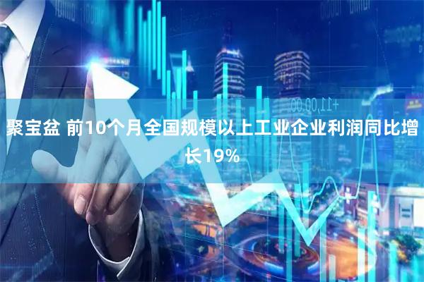聚宝盆 前10个月全国规模以上工业企业利润同比增长19%