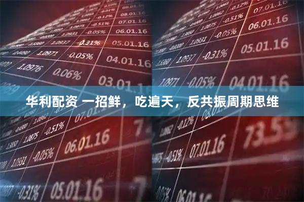 华利配资 一招鲜，吃遍天，反共振周期思维