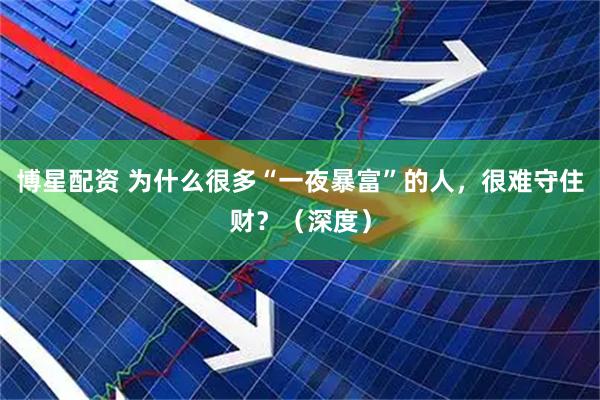 博星配资 为什么很多“一夜暴富”的人，很难守住财？（深度）